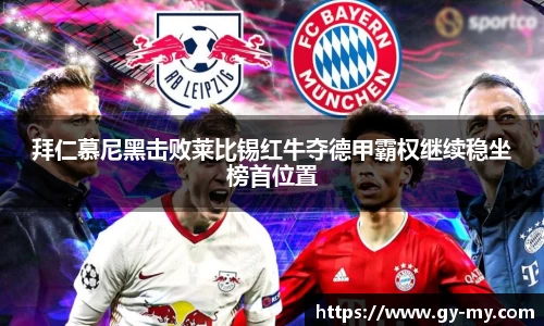 拜仁慕尼黑击败莱比锡红牛夺德甲霸权继续稳坐榜首位置