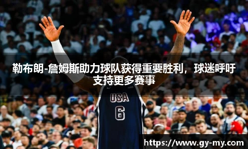 勒布朗-詹姆斯助力球队获得重要胜利，球迷呼吁支持更多赛事