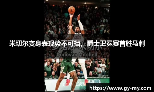 米切尔变身表现势不可挡，爵士卫冕赛首胜马刺