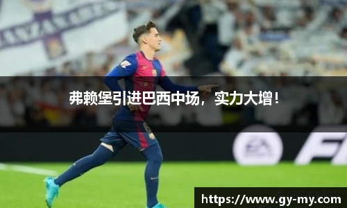 弗赖堡引进巴西中场，实力大增！