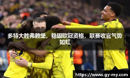 多特大胜弗赖堡，稳固欧冠资格，联赛收官气势如虹