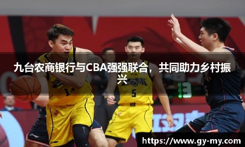 九台农商银行与CBA强强联合，共同助力乡村振兴