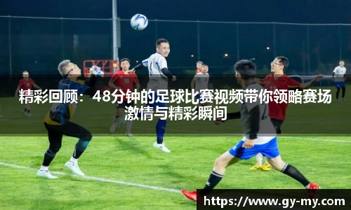 精彩回顾：48分钟的足球比赛视频带你领略赛场激情与精彩瞬间