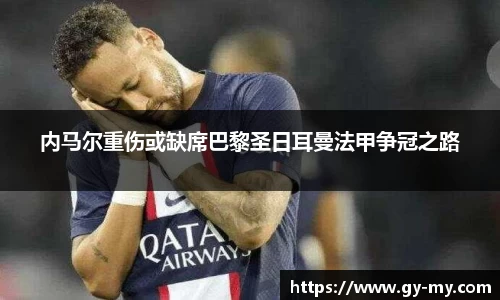 内马尔重伤或缺席巴黎圣日耳曼法甲争冠之路