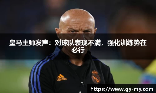 皇马主帅发声：对球队表现不满，强化训练势在必行