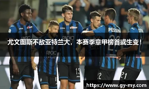 尤文图斯不敌亚特兰大，本赛季意甲榜首或生变！