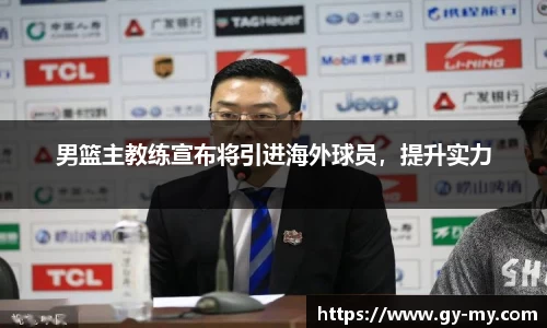 男篮主教练宣布将引进海外球员，提升实力