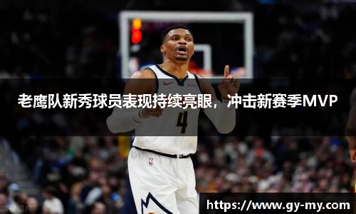 老鹰队新秀球员表现持续亮眼，冲击新赛季MVP