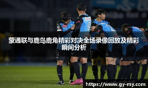 蒙通联与鹿岛鹿角精彩对决全场录像回放及精彩瞬间分析