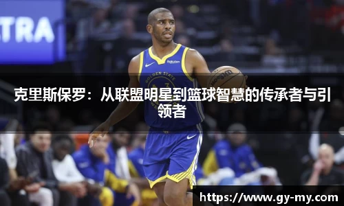 克里斯保罗：从联盟明星到篮球智慧的传承者与引领者