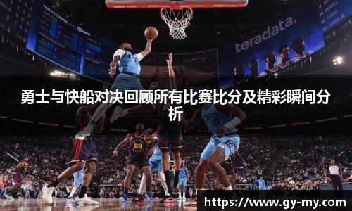 勇士与快船对决回顾所有比赛比分及精彩瞬间分析