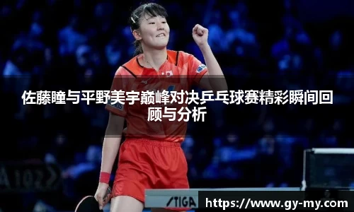 佐藤瞳与平野美宇巅峰对决乒乓球赛精彩瞬间回顾与分析