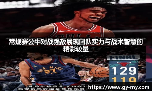 常规赛公牛对战强敌展现团队实力与战术智慧的精彩较量