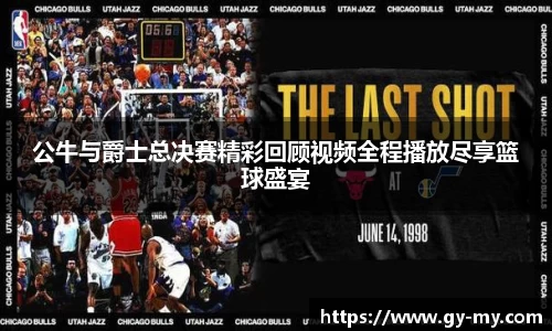 公牛与爵士总决赛精彩回顾视频全程播放尽享篮球盛宴