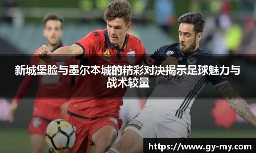 新城堡脸与墨尔本城的精彩对决揭示足球魅力与战术较量
