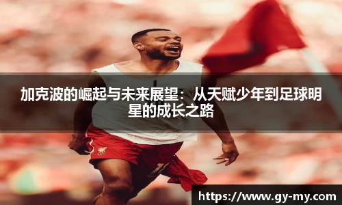 加克波的崛起与未来展望：从天赋少年到足球明星的成长之路