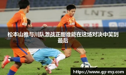 松本山雅与川队激战正酣谁能在这场对决中笑到最后
