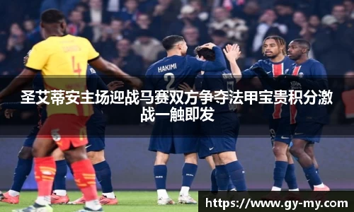 圣艾蒂安主场迎战马赛双方争夺法甲宝贵积分激战一触即发