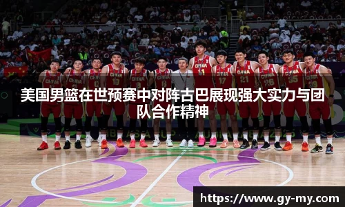 美国男篮在世预赛中对阵古巴展现强大实力与团队合作精神
