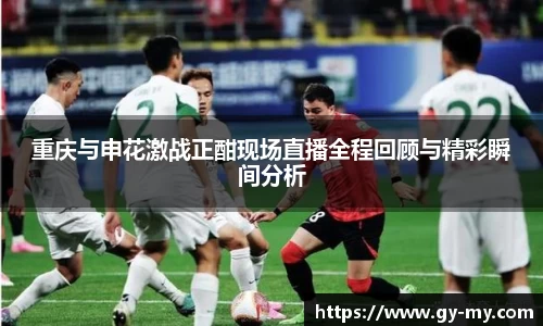 重庆与申花激战正酣现场直播全程回顾与精彩瞬间分析