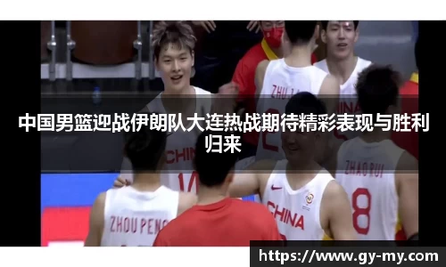 中国男篮迎战伊朗队大连热战期待精彩表现与胜利归来