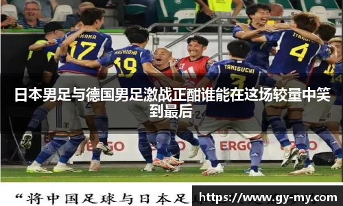 日本男足与德国男足激战正酣谁能在这场较量中笑到最后