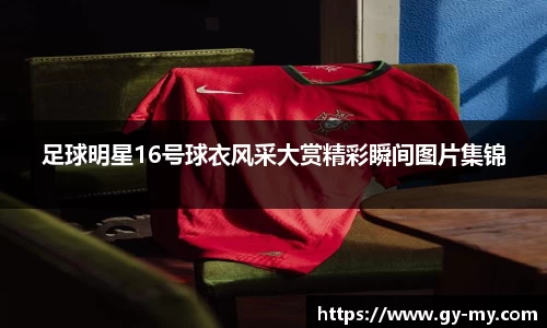 足球明星16号球衣风采大赏精彩瞬间图片集锦