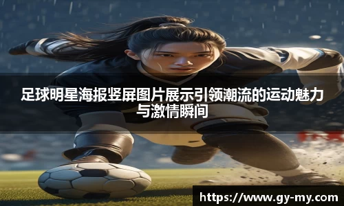 足球明星海报竖屏图片展示引领潮流的运动魅力与激情瞬间