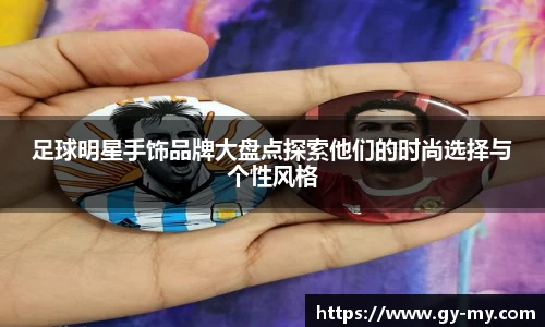足球明星手饰品牌大盘点探索他们的时尚选择与个性风格